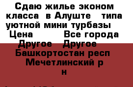 Сдаю жилье эконом класса  в Алуште ( типа уютной мини-турбазы) › Цена ­ 350 - Все города Другое » Другое   . Башкортостан респ.,Мечетлинский р-н